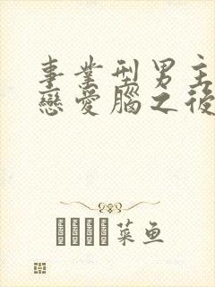 事业型男主打开恋爱脑之后