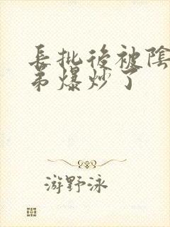 长批后被阴郁皇弟爆炒了