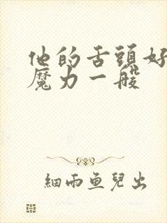 他的舌头好像有魔力一般
