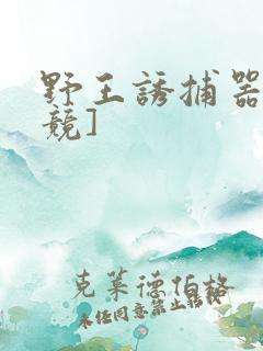 野王诱捕器[电竞]