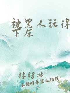 被黑人玩得不能下床