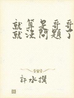 就算是哥哥有爱就没问题了对吧