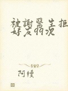 被谢医生拒绝加好友99次