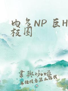 肉多NP 巨H校园