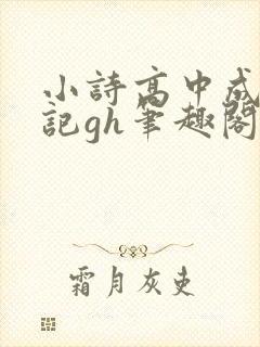 小诗高中成长日记gh笔趣阁