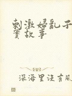 刺激妇乱子伦真实故事