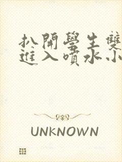 扒开学生双腿猛进入喷水小说