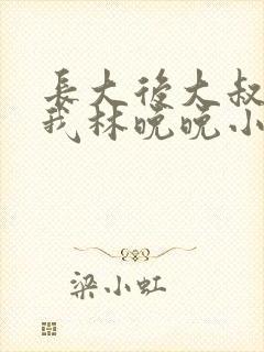 长大后大叔狂宠我林晚晚小说