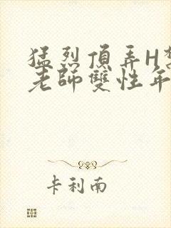 猛烈顶弄H禁欲老师双性年下