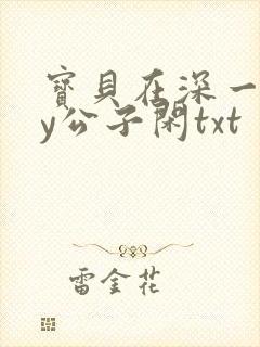 宝贝在深一些by公子闲txt