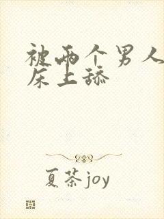 被两个男人帮在床上舔