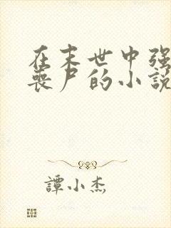 在末世中强上女丧尸的小说