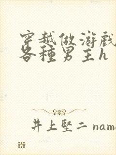 穿越做游戏要和各种男主h