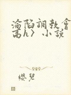 沦陷调教会所〈高h〉小说