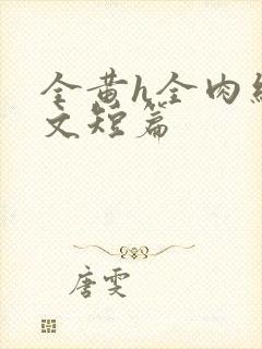 全黄h全肉细节文短篇