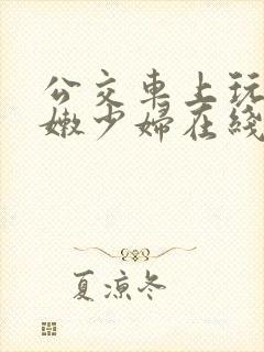 公交车上玩弄白嫩少妇在线观看