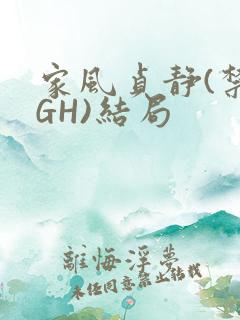 家风贞静(禁忌GH)结局