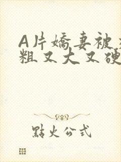 A片娇妻被交换粗又大又硬V