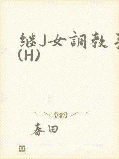 继J女调教手册(H)