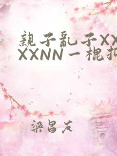 亲子乱子XXXXXNN一棍抑