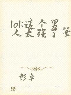 lol:这个男人太强了笔趣阁