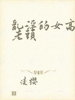 乱淫的女高中和老头