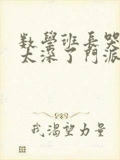 数学班长哭着说太深了门派站