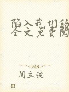 陷入我们的热恋全文免费阅读