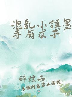 混乱小镇墨池砚寺庙求子