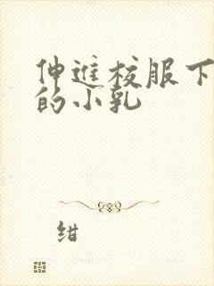 伸进校服下白嫩的小乳