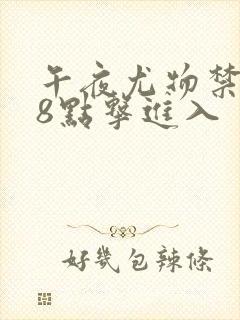 午夜尤物禁止18点击进入