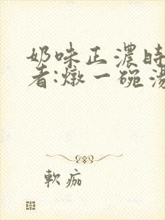 奶味正浓时 作者:炖一碗汤