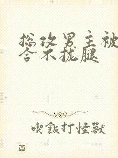 总攻男主被c得合不拢腿