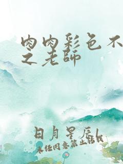 肉肉彩色不遮挡之老师