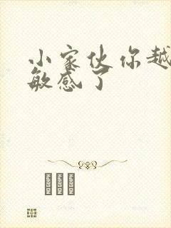 小家伙你越来越敏感了