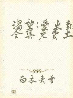 渴望:爱火难酎全集免费土豪漫画