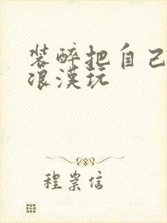 装醉把自己给流浪汉玩