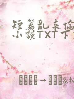 短篇乱来伦系列小说TXT下载
