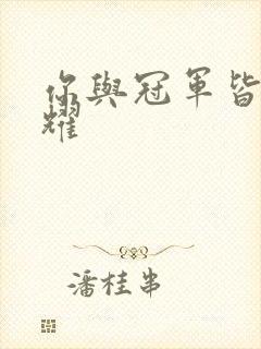 你与冠军皆是荣耀