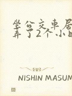 坐公交车居然被弄了2个小时小说