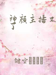 神颜主播又封神了