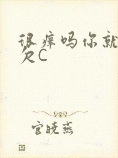 很痒吗你就这么欠C