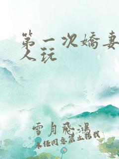 第一次娇妻让别人玩