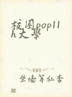 校园pop11h大学