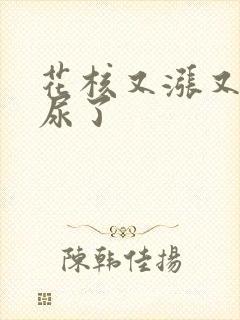 花核又涨又酸快尿了