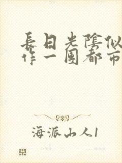 长日光阴似箭乱作一团都市言情