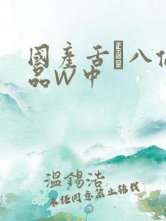 国产舌乚八伦偷品W中