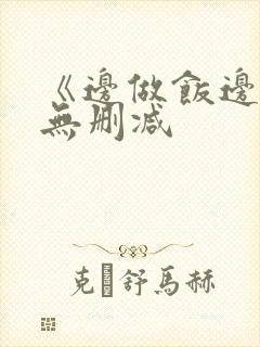 《边做饭边躁》无删减