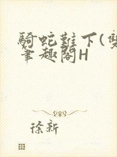 骑蛇难下(双)笔趣阁H