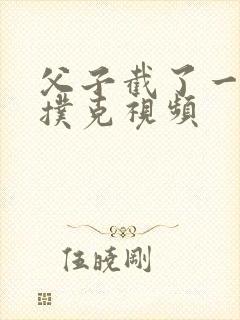 父子截了一段打扑克视频